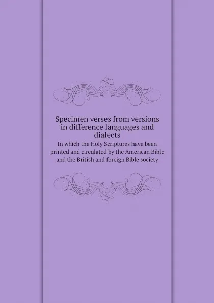 Обложка книги Specimen verses from versions in difference languages and dialects. In which the Holy Scriptures have been printed and circulated by the American Bible and the British and foreign Bible society, American Bible Society