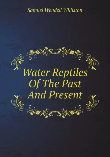 Обложка книги Water Reptiles Of The Past And Present, Samuel Wendell Williston