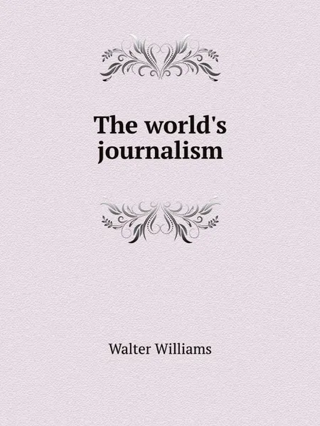 Обложка книги The world.s journalism, Walter Williams