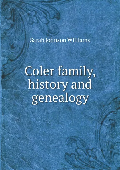 Обложка книги Coler family, history and genealogy, S.J. Williams