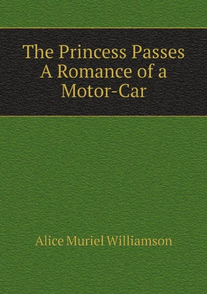 Обложка книги The Princess Passes A Romance of a Motor-Car, Alice Muriel Williamson