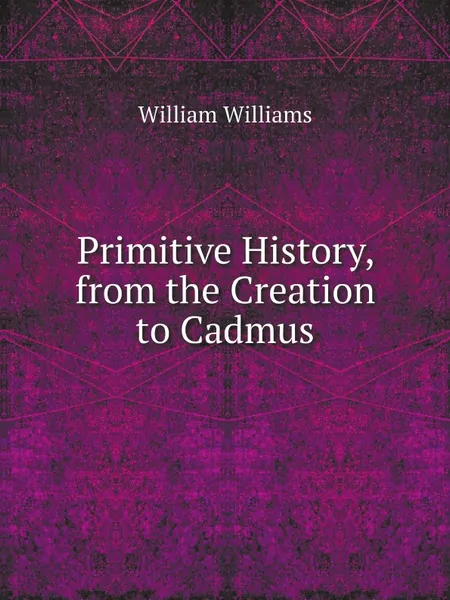 Обложка книги Primitive History, from the Creation to Cadmus, William Williams