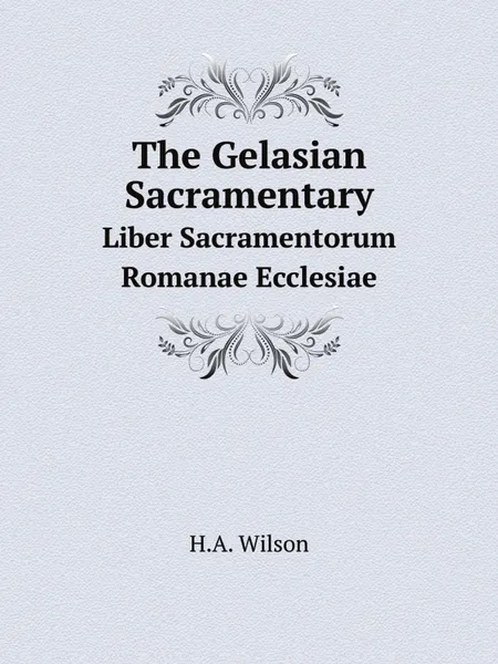 Обложка книги The Gelasian Sacramentary. Liber Sacramentorum Romanae Ecclesiae, H.A. Wilson