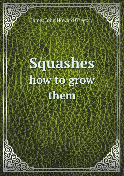 Обложка книги Squashes. how to grow them, James John Howard Gregory
