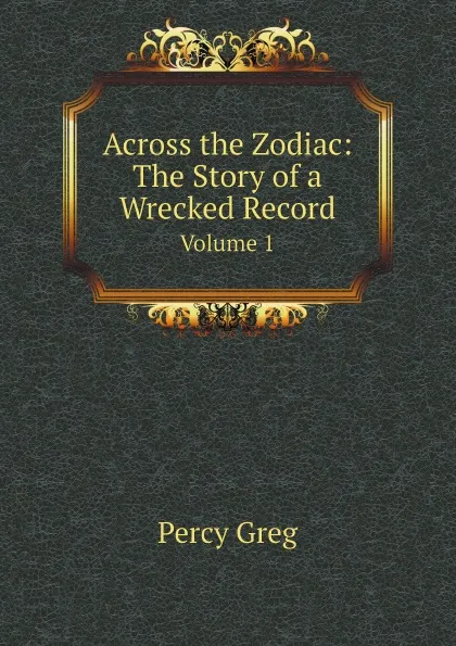 Обложка книги Across the Zodiac: The Story of a Wrecked Record. Volume 1, Percy Greg