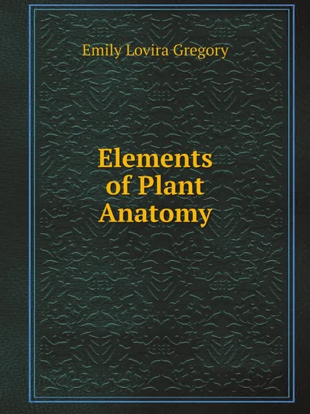 Обложка книги Elements of Plant Anatomy, Emily Lovira Gregory