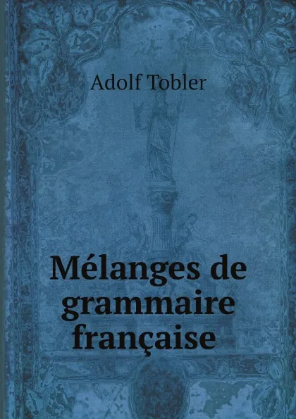 Обложка книги Melanges de grammaire francaise, Adolf Tobler