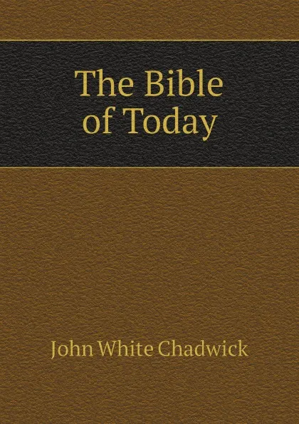 Обложка книги The Bible of Today, John White Chadwick