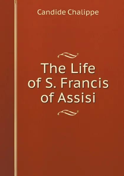 Обложка книги The Life of S. Francis of Assisi, Candide Chalippe