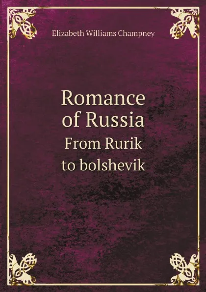 Обложка книги Romance of Russia. From Rurik to bolshevik, Elizabeth Williams Champney