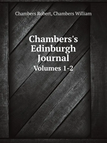 Обложка книги Chambers.s Edinburgh Journal. Volumes 1-2, Robert Chambers, Chambers William