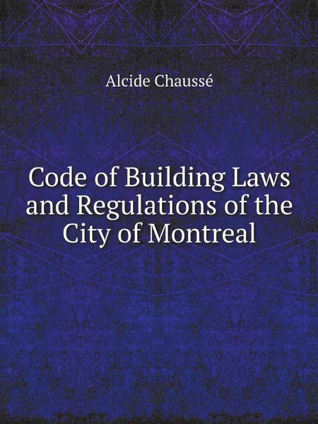 Обложка книги Code of Building Laws and Regulations of the City of Montreal, Alcide Chaussé