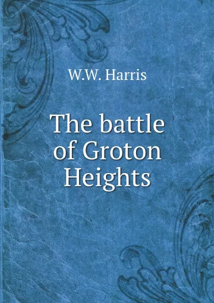 Обложка книги The battle of Groton Heights, W.W. Harris
