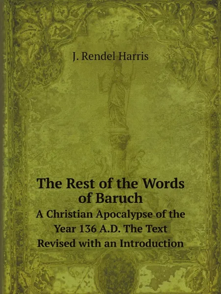 Обложка книги The Rest of the Words of Baruch. A Christian Apocalypse of the Year 136 A.D. The Text Revised with an Introduction, J. Rendel Harris