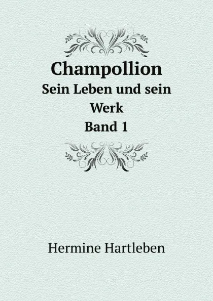 Обложка книги Champollion. Sein Leben und sein Werk. Band 1, Hermine Hartleben