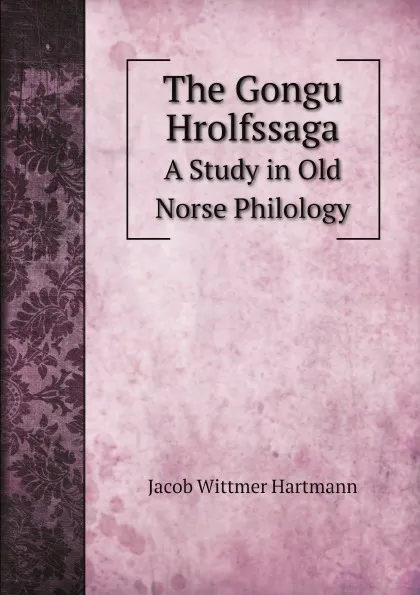 Обложка книги The Gongu Hrolfssaga A Study in Old Norse Philology, Jacob Wittmer Hartmann