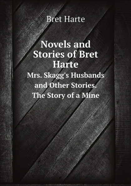 Обложка книги Novels and Stories of Bret Harte. Mrs. Skagg.s Husbands and Other Stories. The Story of a Mine, Bret Harte
