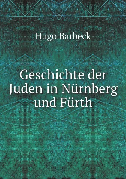 Обложка книги Geschichte der Juden in Nurnberg und Furth, Hugo Barbeck