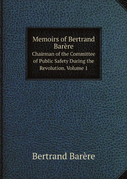 Обложка книги Memoirs of Bertrand Barere. Chairman of the Committee of Public Safety During the Revolution. Volume 1, Bertrand Barère