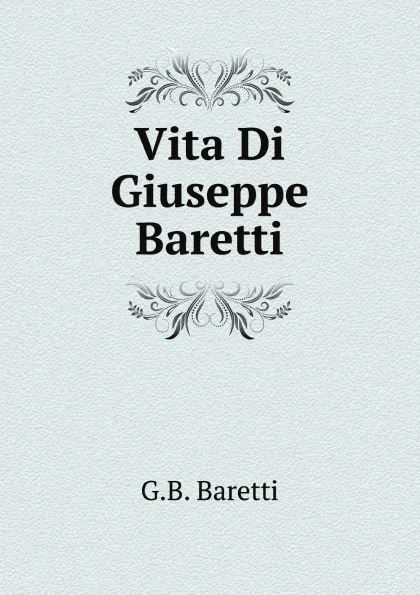 Обложка книги Vita Di Giuseppe Baretti, G.B. Baretti