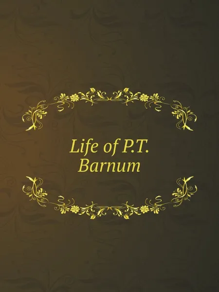 Обложка книги Life of P.T. Barnum, P. T. Barnum