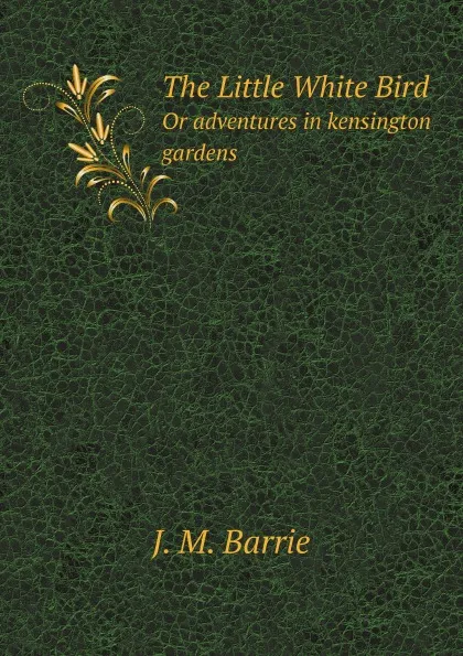 Обложка книги The Little White Bird. Or adventures in kensington gardens, J.M. Barrie