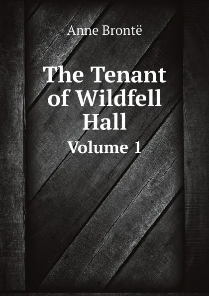 Обложка книги The Tenant of Wildfell Hall. Volume 1, Anne Brontë