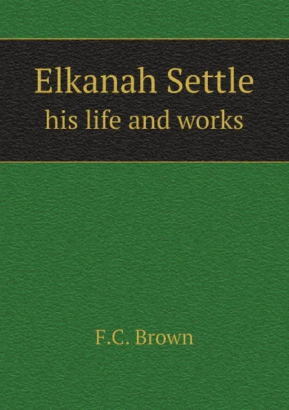 Обложка книги Elkanah Settle. his life and works, F.C. Brown