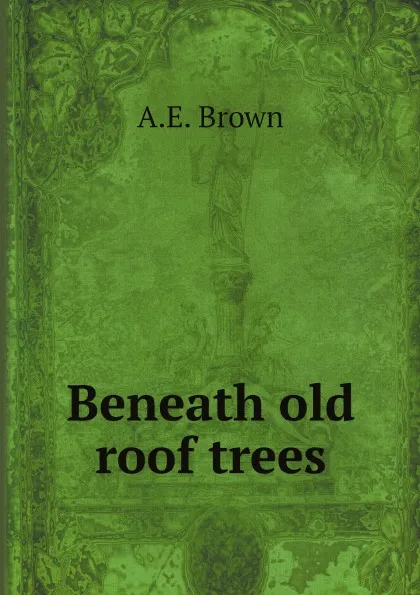 Обложка книги Beneath old roof trees, A.E. Brown