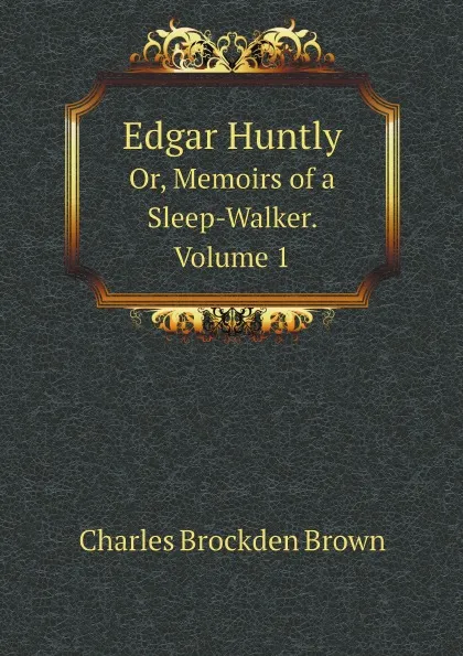 Обложка книги Edgar Huntly. Or, Memoirs of a Sleep-Walker. Volume 1, Charles Brockden Brown