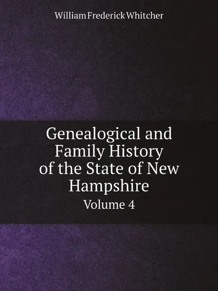 Обложка книги Genealogical and Family History of the State of New Hampshire. Volume 4, William Frederick Whitcher