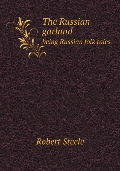 Обложка книги The Russian garland. being Russian folk tales, Robert Steele