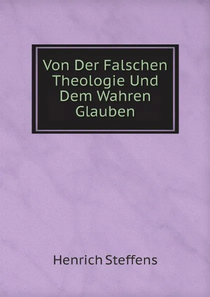 Обложка книги Von Der Falschen Theologie Und Dem Wahren Glauben, Henrich Steffens