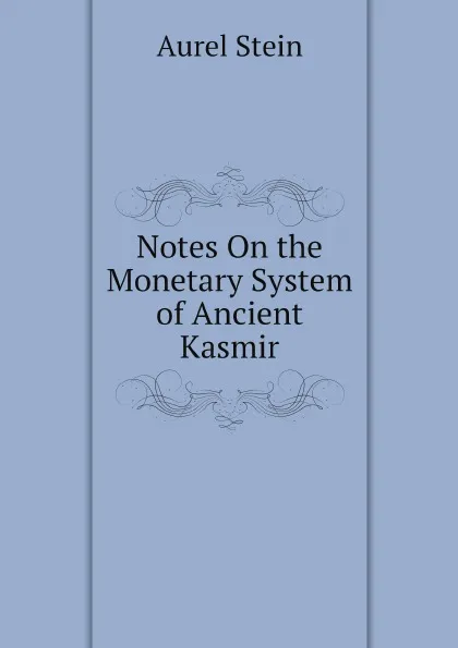 Обложка книги Notes On the Monetary System of Ancient Kasmir, Aurel Stein