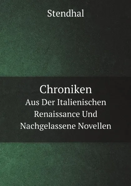 Обложка книги Chroniken. Aus Der Italienischen Renaissance Und Nachgelassene Novellen, Stendhal