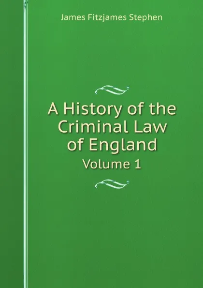 Обложка книги A History of the Criminal Law of England. Volume 1, S.J. Fitzjames