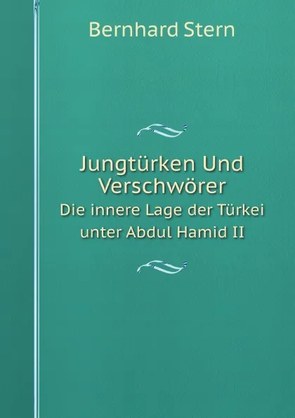 Обложка книги Jungturken Und Verschworer. Die innere Lage der Turkei unter Abdul Hamid II, Bernhard Stern