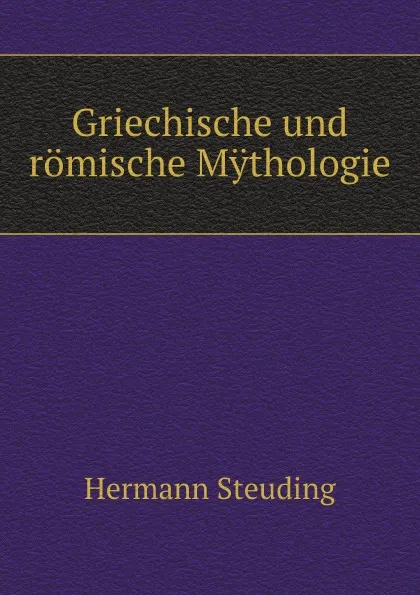 Обложка книги Griechische und romische Mythologie, Hermann Steuding