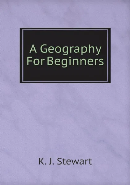 Обложка книги A Geography For Beginners, K. J. Stewart