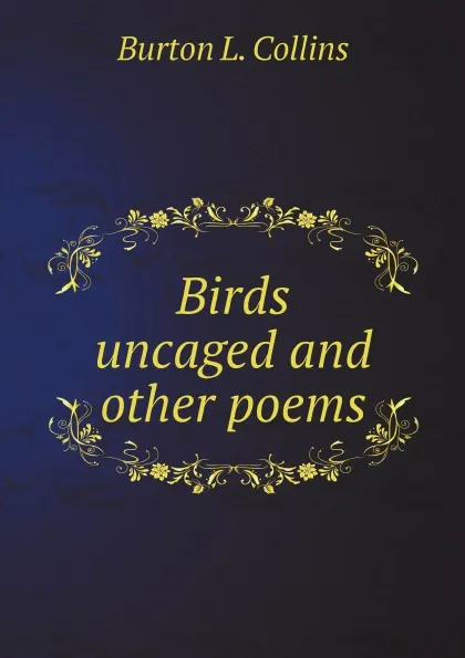 Обложка книги Birds uncaged and other poems, Burton L. Collins