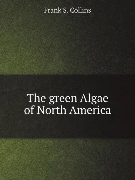 Обложка книги The green Algae of North America, Frank S. Collins