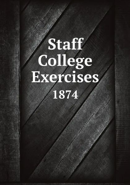 Обложка книги Staff College Exercises. 1874, Camberley Staff Coll, Colonel Hamley