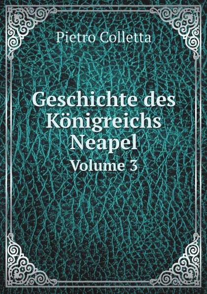 Обложка книги Geschichte des Konigreichs Neapel. Volume 3, Pietro Colletta