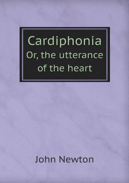 Обложка книги Cardiphonia. Or, the utterance of the heart, John Newton