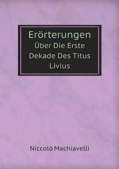 Обложка книги Erorterungen. Uber Die Erste Dekade Des Titus Livius, Machiavelli Niccolò