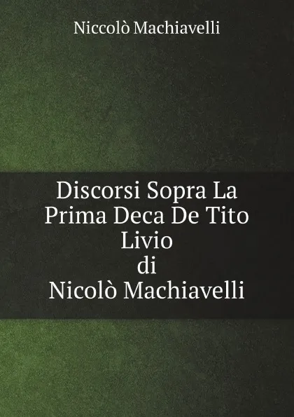 Обложка книги Discorsi Sopra La Prima Deca De Tito Livio, Di Nicolo Machiavelli, Machiavelli Niccolò