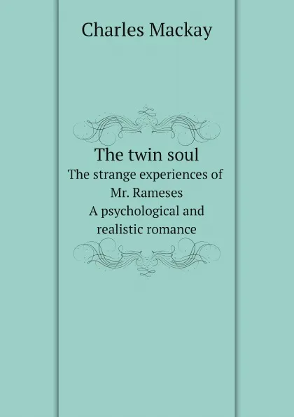 Обложка книги The twin soul. or, The strange experiences of Mr. Rameses. A psychological and realistic romance, Charles Mackay