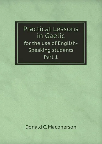 Обложка книги Practical Lessons in Gaelic. for the use of English-Speaking students, Part 1, Donald C. Macpherson