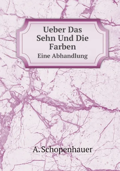 Обложка книги Ueber Das Sehn Und Die Farben. Eine Abhandlung, Артур Шопенгауэр