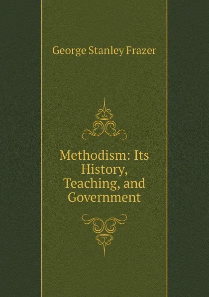 Обложка книги Methodism: Its History, Teaching, and Government, George Stanley Frazer